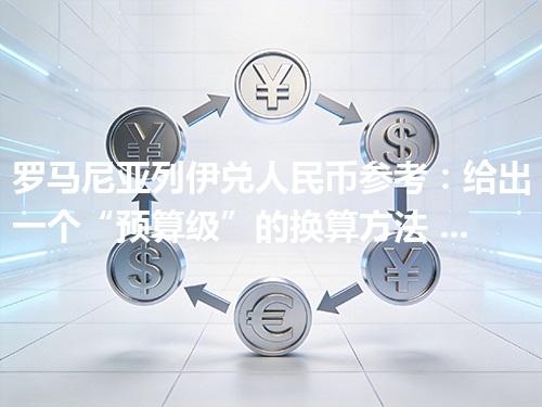 罗马尼亚列伊兑人民币参考：给出一个“预算级”的换算方法 2026年04月28日