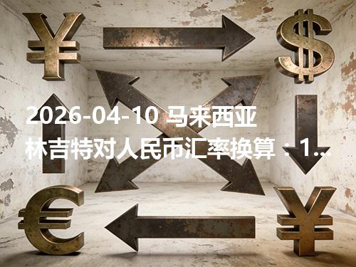 2026-04-10 马来西亚林吉特对人民币汇率换算：1MYR≈1.718809元（含反向换算）