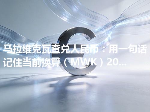 马拉维克瓦查兑人民币：用一句话记住当前换算（MWK）2026年04月28日