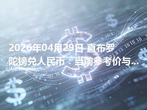 2026年04月29日 直布罗陀镑兑人民币：当前参考价与“怎么查更靠谱”的建议