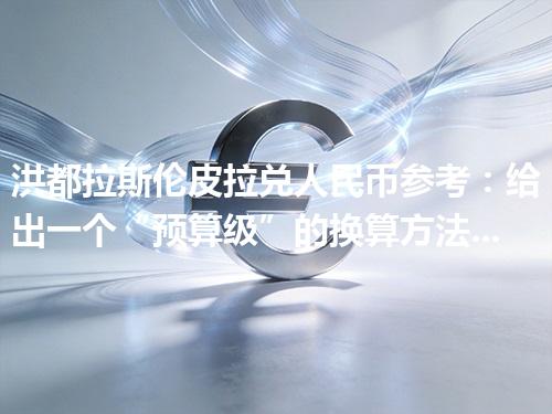 洪都拉斯伦皮拉兑人民币参考：给出一个“预算级”的换算方法 2026年04月29日