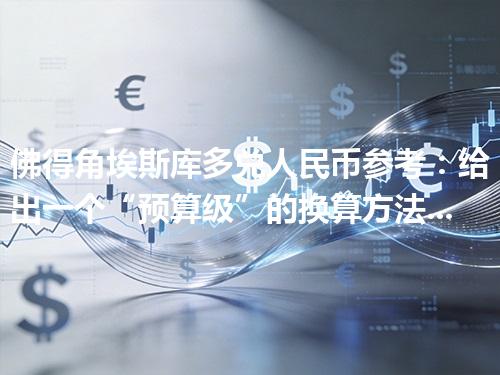 佛得角埃斯库多兑人民币参考：给出一个“预算级”的换算方法 2026年04月29日