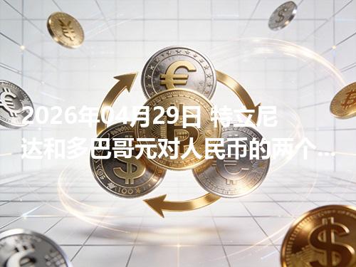 2026年04月29日 特立尼达和多巴哥元对人民币的两个方向：买外币与换回人民币怎么估算