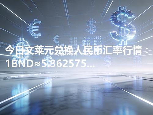 今日文莱元兑换人民币汇率行情：1BND≈5.362575元（2026年04月29日更新）