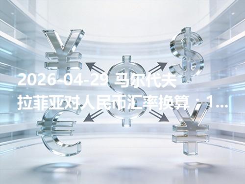 2026-04-29 马尔代夫拉菲亚对人民币汇率换算：1MVR≈0.442981元（含反向换算）