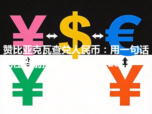 赞比亚克瓦查兑人民币：用一句话记住当前换算（ZMW）2026年04月29日