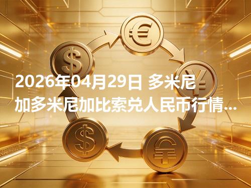 2026年04月29日 多米尼加多米尼加比索兑人民币行情解读：换算、波动情况