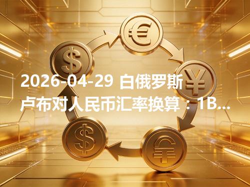 2026-04-29 白俄罗斯卢布对人民币汇率换算：1BYN≈2.428318元（含反向换算）