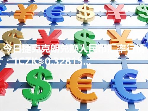 今日捷克克朗兑换人民币汇率行情：1CZK≈0.32815元（2026年04月10日更新）