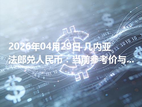 2026年04月29日 几内亚法郎兑人民币：当前参考价与“怎么查更靠谱”的建议