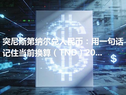突尼斯第纳尔兑人民币：用一句话记住当前换算（TND）2026年04月29日