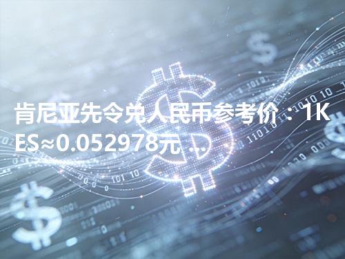 肯尼亚先令兑人民币参考价：1KES≈0.052978元 2026年04月29日