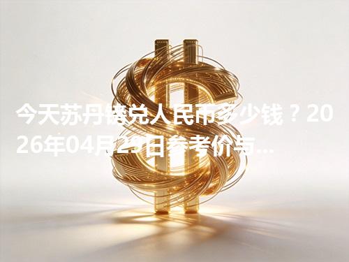 今天苏丹镑兑人民币多少钱？2026年04月29日参考价与换算方法（SDG）