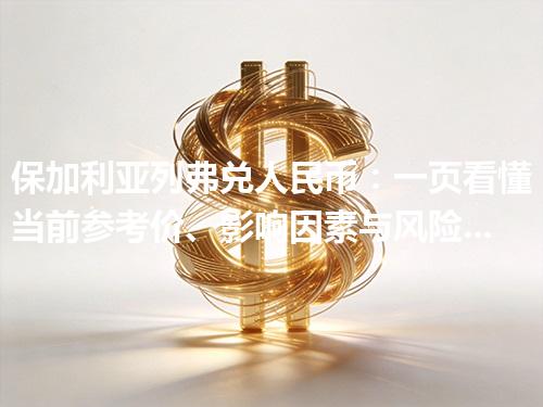保加利亚列弗兑人民币：一页看懂当前参考价、影响因素与风险提示 2026年04月29日
