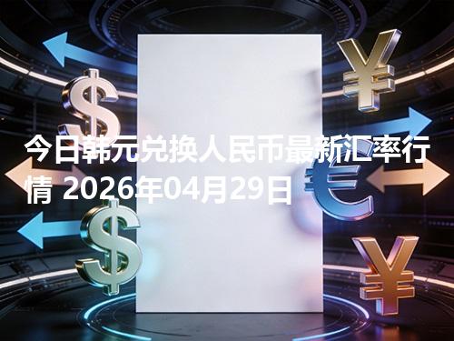 今日韩元兑换人民币最新汇率行情 2026年04月29日