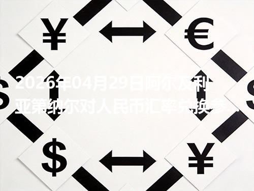 2026年04月29日阿尔及利亚第纳尔对人民币汇率兑换参考：兑换前先看这三点