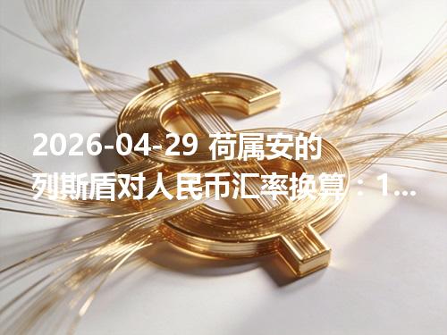 2026-04-29 荷属安的列斯盾对人民币汇率换算：1ANG≈3.824804元（含反向换算）