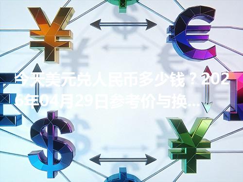 今天美元兑人民币多少钱？2026年04月29日参考价与换算方法（USD）