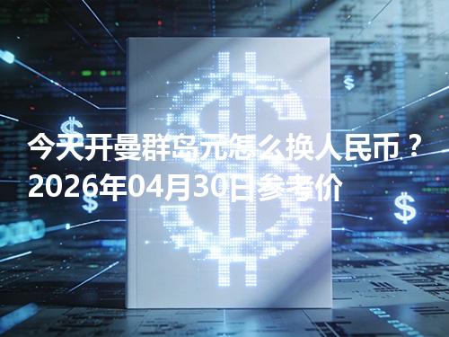 今天开曼群岛元怎么换人民币？2026年04月30日参考价
