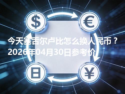 今天塞舌尔卢比怎么换人民币？2026年04月30日参考价
