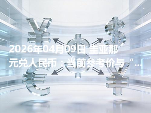 2026年04月09日 圭亚那元兑人民币：当前参考价与“怎么查更靠谱”的建议