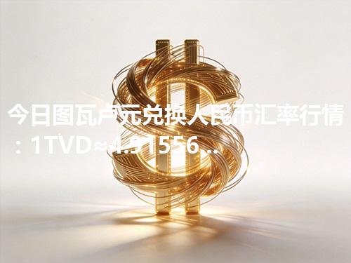 今日图瓦卢元兑换人民币汇率行情：1TVD≈4.915566元（2026年04月30日更新）