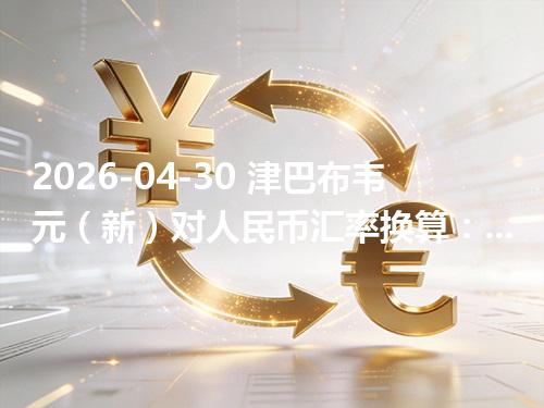 2026-04-30 津巴布韦元（新）对人民币汇率换算：1ZWG≈0.270727元（含反向换算）
