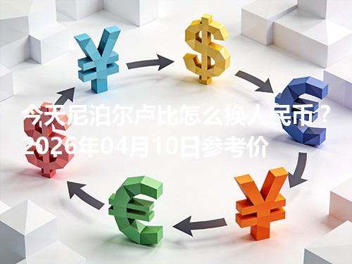 今天尼泊尔卢比怎么换人民币？2026年04月10日参考价