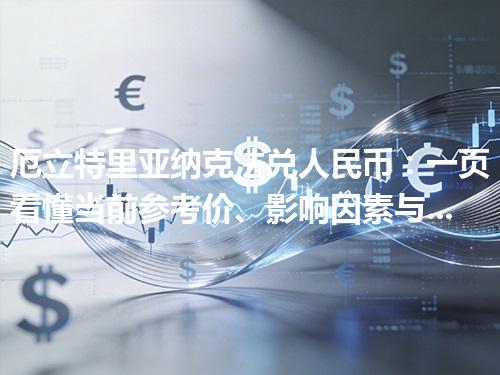 厄立特里亚纳克法兑人民币：一页看懂当前参考价、影响因素与风险提示 2026年04月30日