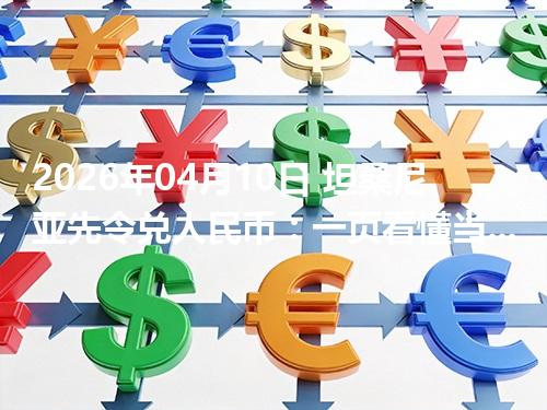 2026年04月10日 坦桑尼亚先令兑人民币：一页看懂当前参考价、影响因素与风险提示