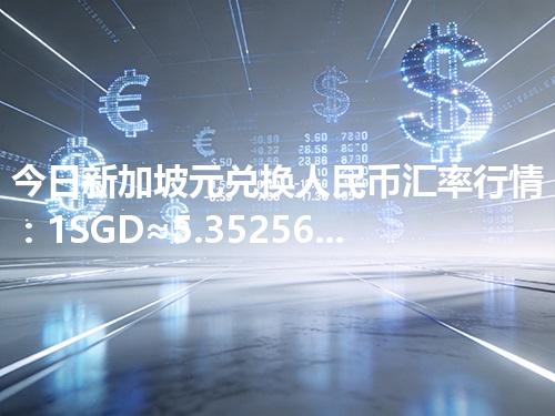 今日新加坡元兑换人民币汇率行情：1SGD≈5.35256元（2026年04月30日更新）