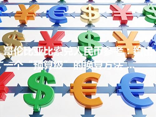 哥伦比亚比索兑人民币参考：给出一个“预算级”的换算方法 2026年04月30日