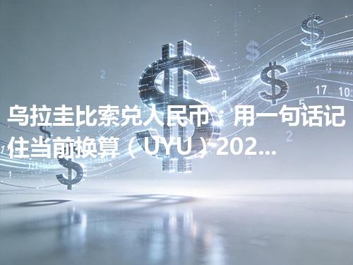 乌拉圭比索兑人民币：用一句话记住当前换算（UYU）2026年04月30日