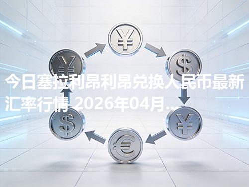 今日塞拉利昂利昂兑换人民币最新汇率行情 2026年04月30日
