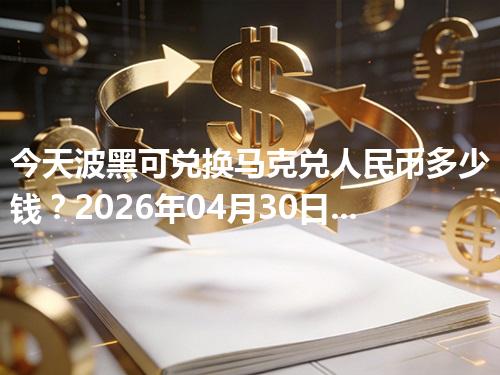 今天波黑可兑换马克兑人民币多少钱？2026年04月30日参考价与换算方法（BAM）