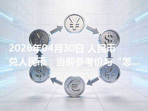 2026年04月30日 人民币兑人民币：当前参考价与“怎么查更靠谱”的建议