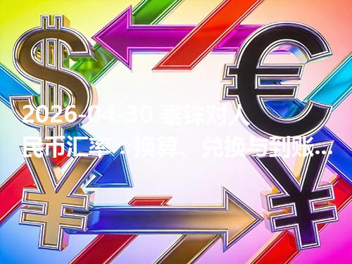 2026-04-30 泰铢对人民币汇率：换算、兑换与到账差异说明