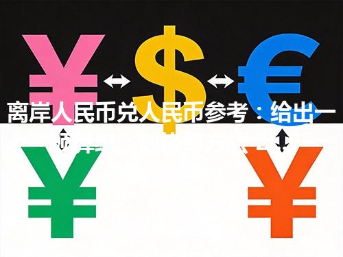 离岸人民币兑人民币参考：给出一个“预算级”的换算方法 2026年04月30日