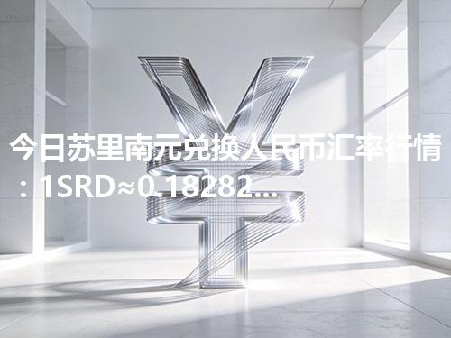 今日苏里南元兑换人民币汇率行情：1SRD≈0.182829元（2026年04月30日更新）