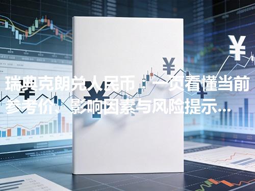 瑞典克朗兑人民币：一页看懂当前参考价、影响因素与风险提示 2026年04月30日