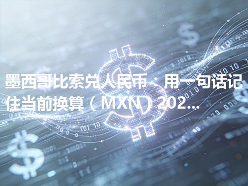 墨西哥比索兑人民币：用一句话记住当前换算（MXN）2026年05月01日