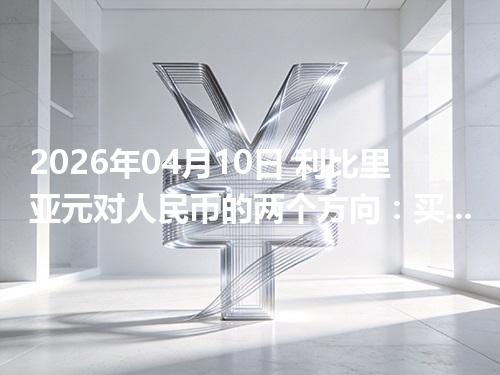 2026年04月10日 利比里亚元对人民币的两个方向：买外币与换回人民币怎么估算