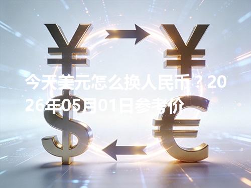 今天美元怎么换人民币？2026年05月01日参考价