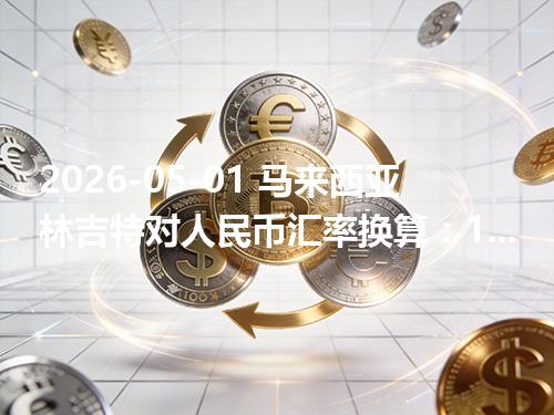 2026-05-01 马来西亚林吉特对人民币汇率换算：1MYR≈1.723887元（含反向换算）