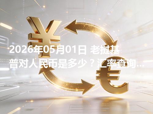2026年05月01日 老挝基普对人民币是多少？汇率查询与换算公式（LAK）