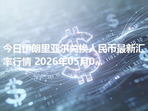 今日伊朗里亚尔兑换人民币最新汇率行情 2026年05月01日