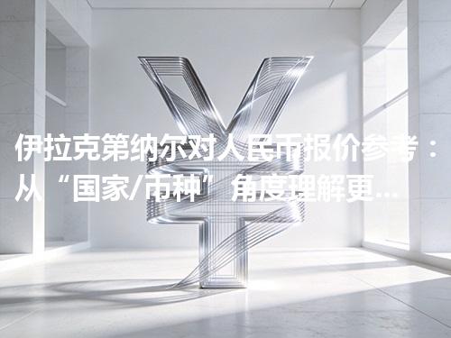 伊拉克第纳尔对人民币报价参考：从“国家/币种”角度理解更清楚 2026年05月01日