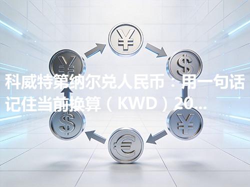 科威特第纳尔兑人民币：用一句话记住当前换算（KWD）2026年05月01日