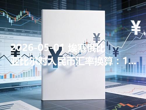 2026-05-01 埃塞俄比亚比尔对人民币汇率换算：1ETB≈0.043814元（含反向换算）