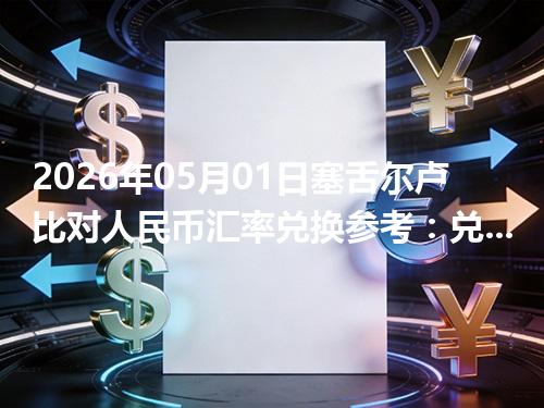 2026年05月01日塞舌尔卢比对人民币汇率兑换参考：兑换前先看这三点